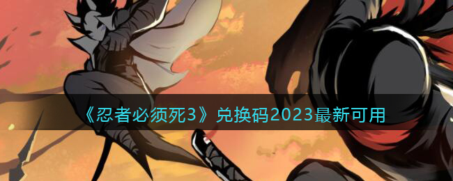 《忍者必须死3》兑换码2023最新可用